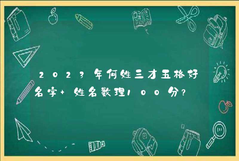 2023年何姓三才五格好名字 姓名数理100分？,第1张