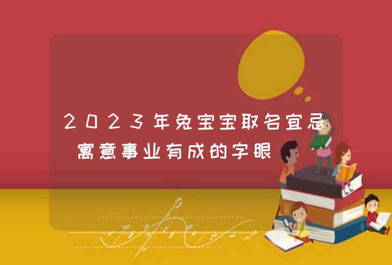 2023年兔宝宝取名宜忌_寓意事业有成的字眼,第1张