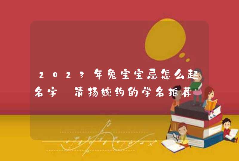 2023年兔宝宝忌怎么起名字_清扬婉约的学名推荐,第1张