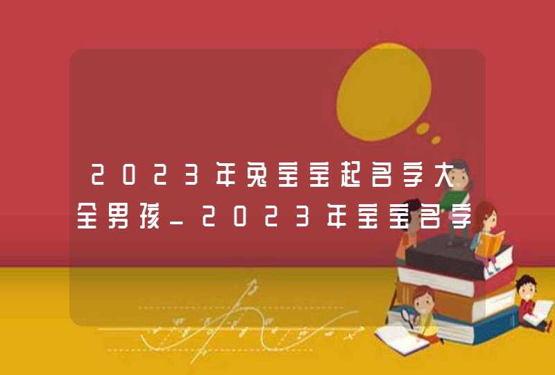 2023年兔宝宝起名字大全男孩_2023年宝宝名字大全,第1张