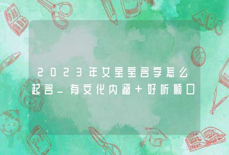 2023年女宝宝名字怎么起名_有文化内涵 好听顺口,第1张