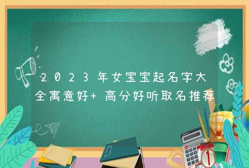 2023年女宝宝起名字大全寓意好 高分好听取名推荐,第1张