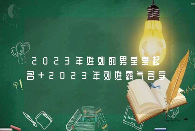 2023年姓刘的男宝宝起名 2023年刘姓霸气名字大全男孩,第1张