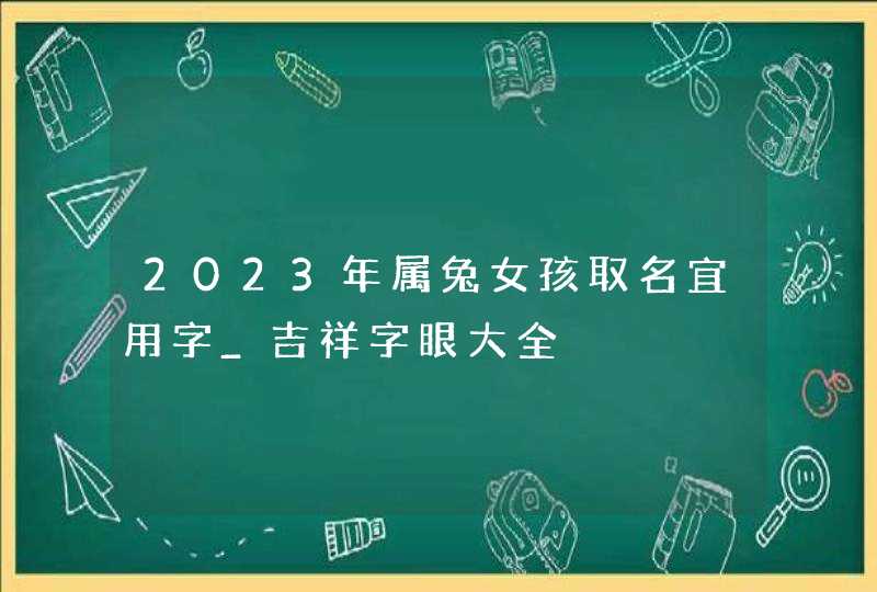 2023年属兔女孩取名宜用字_吉祥字眼大全,第1张