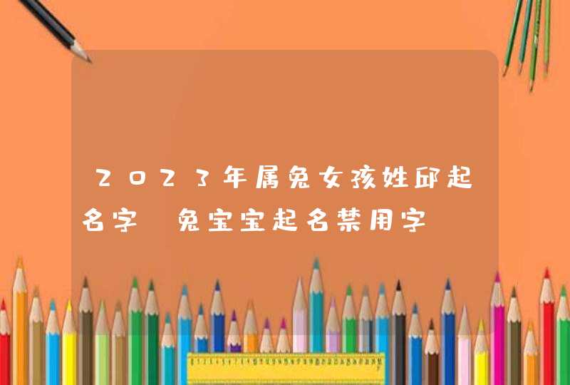 2023年属兔女孩姓邱起名字_兔宝宝起名禁用字,第1张