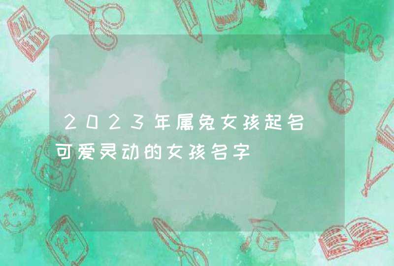 2023年属兔女孩起名_可爱灵动的女孩名字,第1张
