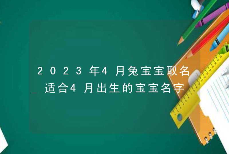 2023年4月兔宝宝取名_适合4月出生的宝宝名字,第1张