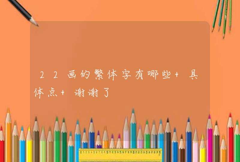 22画的繁体字有哪些 具体点 谢谢了,第1张