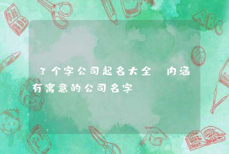 3个字公司起名大全_内涵有寓意的公司名字,第1张