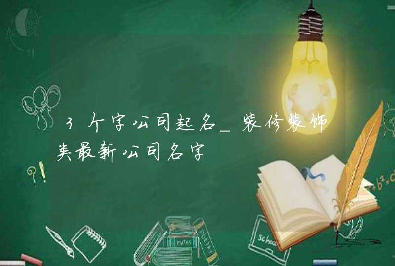 3个字公司起名_装修装饰类最新公司名字,第1张