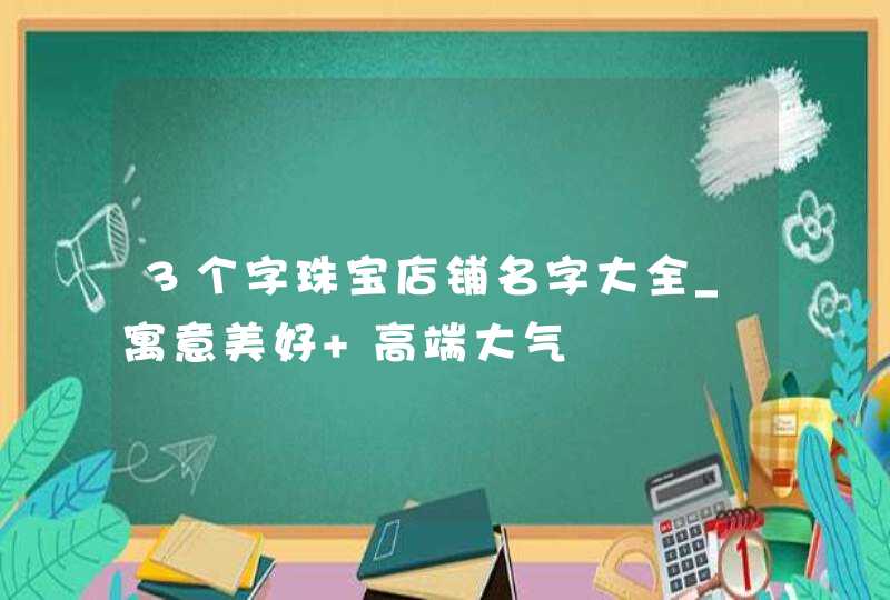 3个字珠宝店铺名字大全_寓意美好 高端大气,第1张