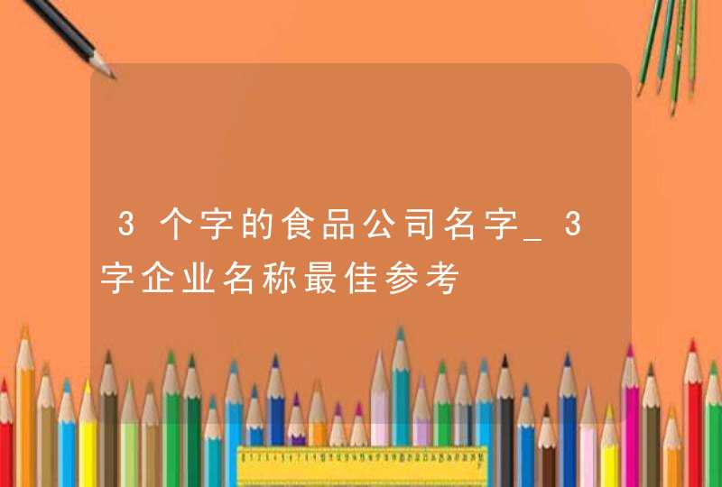 3个字的食品公司名字_3字企业名称最佳参考,第1张