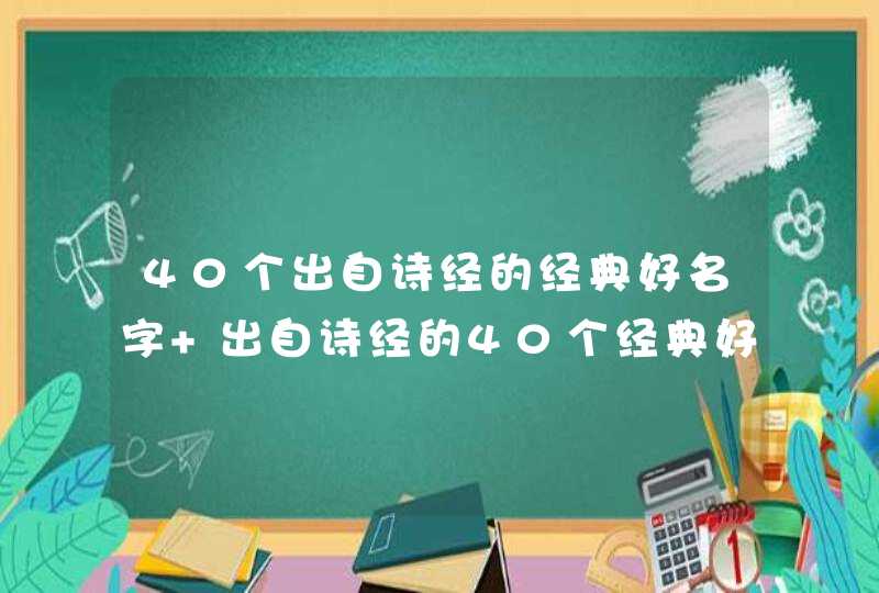 40个出自诗经的经典好名字 出自诗经的40个经典好名字介绍,第1张