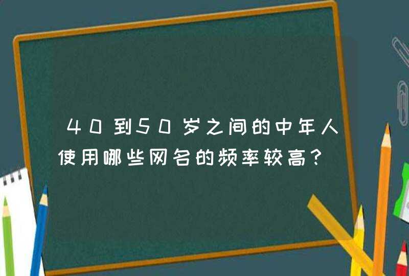 40到50岁之间的中年人使用哪些网名的频率较高？,第1张