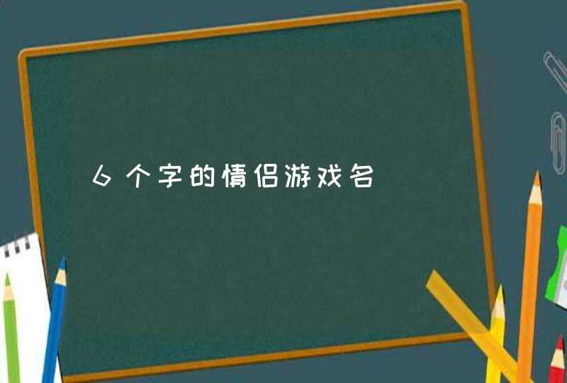6个字的情侣游戏名,第1张 6个字的情侣游戏名,第1张