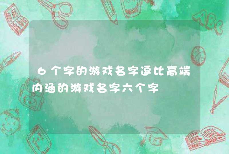 6个字的游戏名字逗比高端内涵的游戏名字六个字,第1张