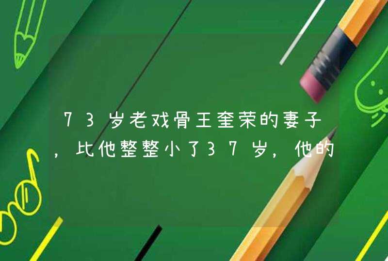 73岁老戏骨王奎荣的妻子，比他整整小了37岁，他的妻子是谁呢？,第1张