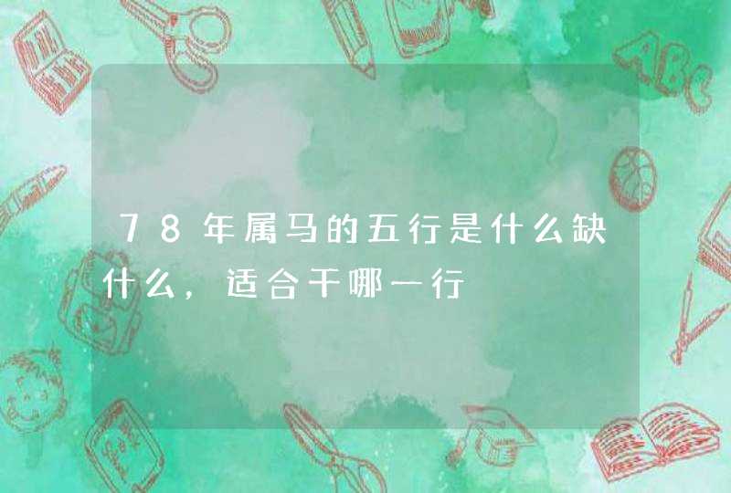 78年属马的五行是什么缺什么，适合干哪一行,第1张