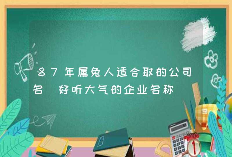 87年属兔人适合取的公司名_好听大气的企业名称,第1张