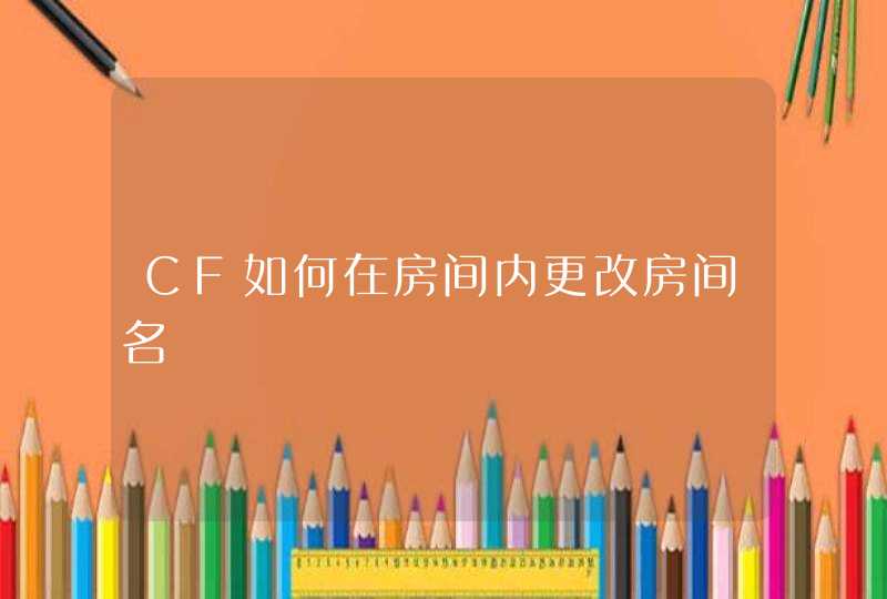 CF如何在房间内更改房间名,第1张