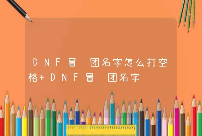 DNF冒险团名字怎么打空格 DNF冒险团名字,第1张