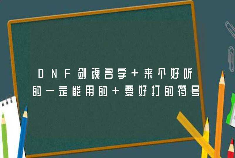 DNF剑魂名字 来个好听的一定能用的 要好打的符号,第1张