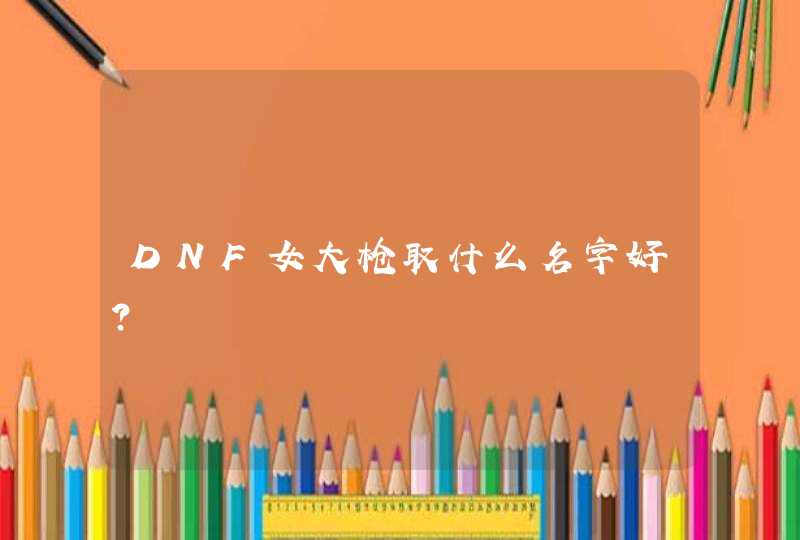 DNF女大枪取什么名字好？,第1张