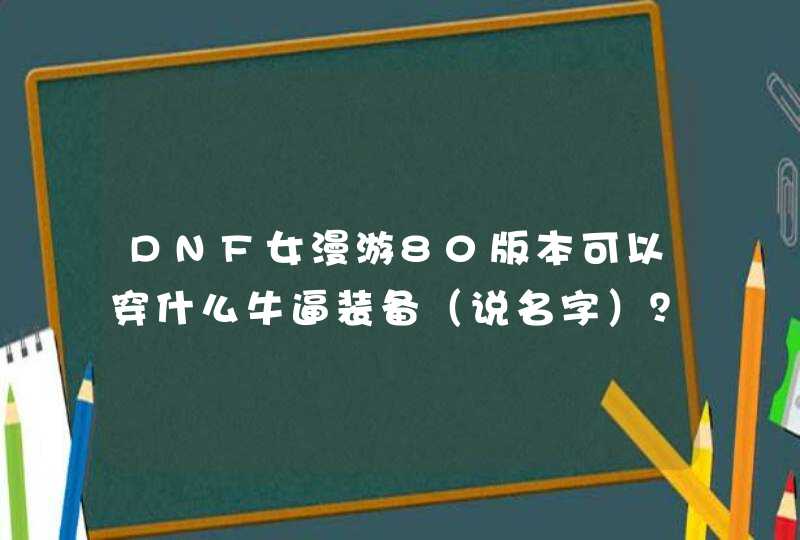 DNF女漫游80版本可以穿什么牛逼装备（说名字）？用什么史诗武器（不说粉器）？可以附什么属性，强化什...,第1张