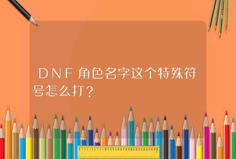 DNF角色名字这个特殊符号怎么打？,第1张