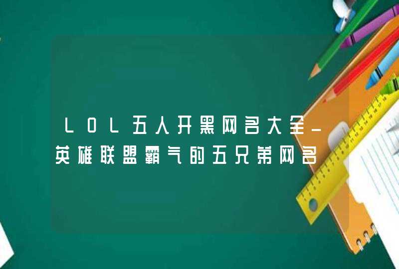 LOL五人开黑网名大全_英雄联盟霸气的五兄弟网名,第1张