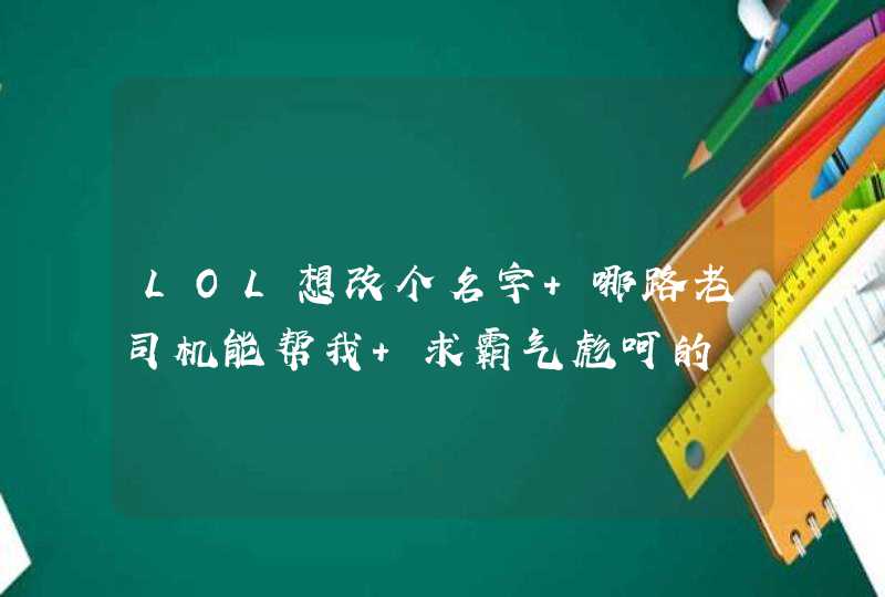 LOL想改个名字 哪路老司机能帮我 求霸气彪呵的,第1张