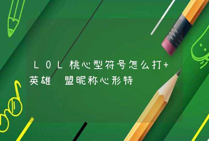 LOL桃心型符号怎么打 英雄联盟昵称心形特,第1张