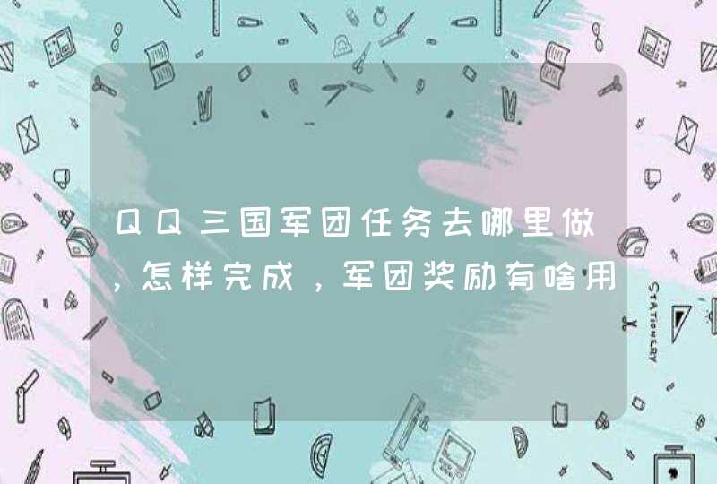 QQ三国军团任务去哪里做，怎样完成，军团奖励有啥用,第1张