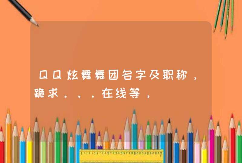 QQ炫舞舞团名字及职称，跪求。。。在线等，,第1张