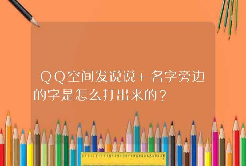 QQ空间发说说 名字旁边的字是怎么打出来的？,第1张