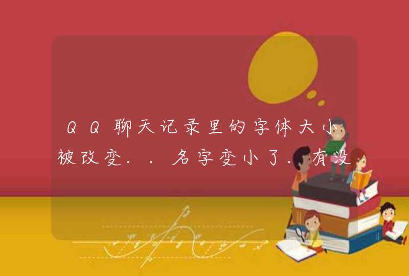 QQ聊天记录里的字体大小被改变..名字变小了.有没有变化改回正常的大小,而且部分网页里的字体也变小了.,第1张