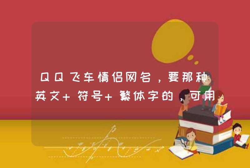 QQ飞车情侣网名，要那种英文+符号+繁体字的，可用的呃，像丿A。。。。。,第1张