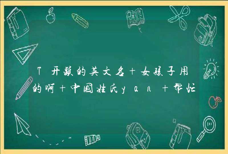 T开头的英文名 女孩子用的啊 中国姓氏yan 帮忙给起一个 洋气点,第1张