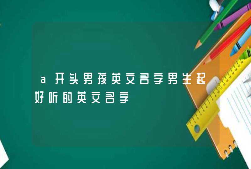 a开头男孩英文名字男生起好听的英文名字,第1张