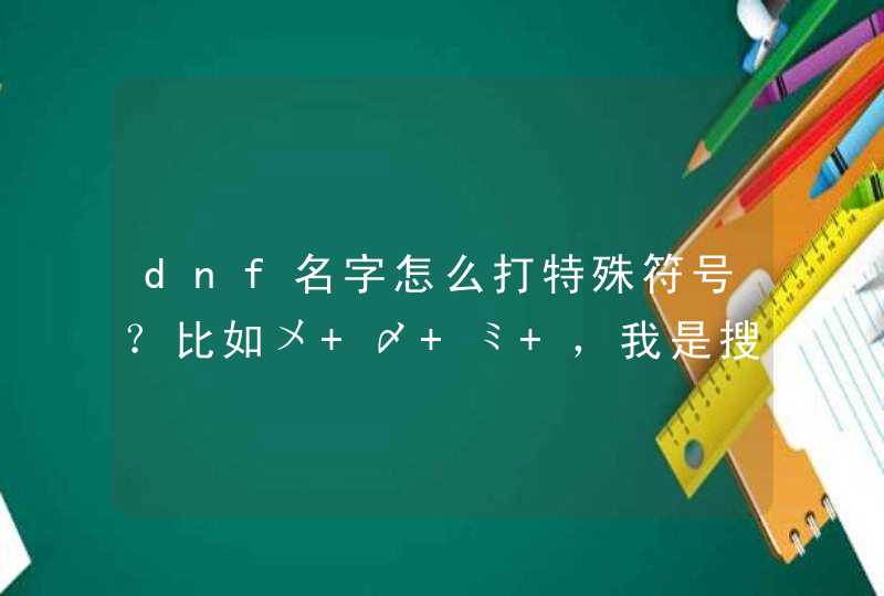 dnf名字怎么打特殊符号？比如〤 〆 ミ ，我是搜狗打字法。,第1张