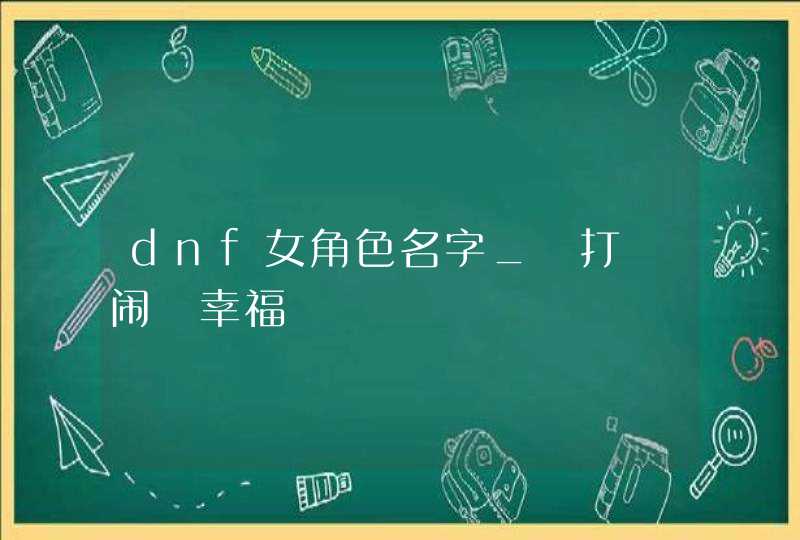 dnf女角色名字_尛打尛闹尛幸福,第1张