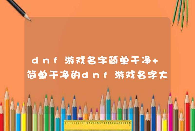 dnf游戏名字简单干净 简单干净的dnf游戏名字大全,第1张