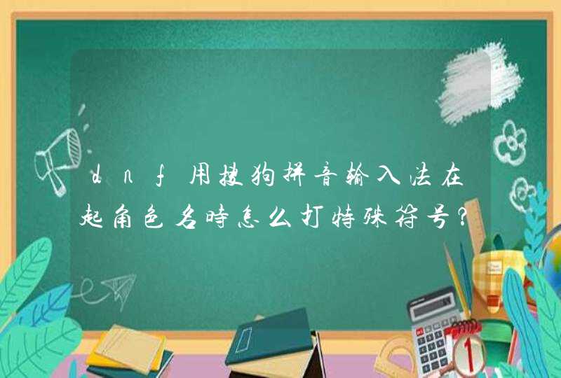 dnf用搜狗拼音输入法在起角色名时怎么打特殊符号？,第1张