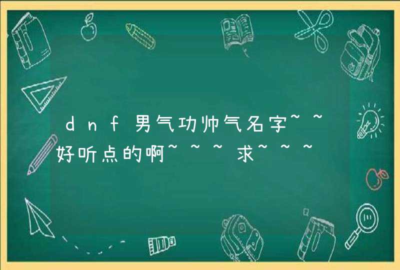 dnf男气功帅气名字~~好听点的啊~~~求~~~,第1张