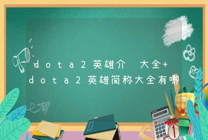 dota2英雄介绍大全 dota2英雄简称大全有哪些,第1张