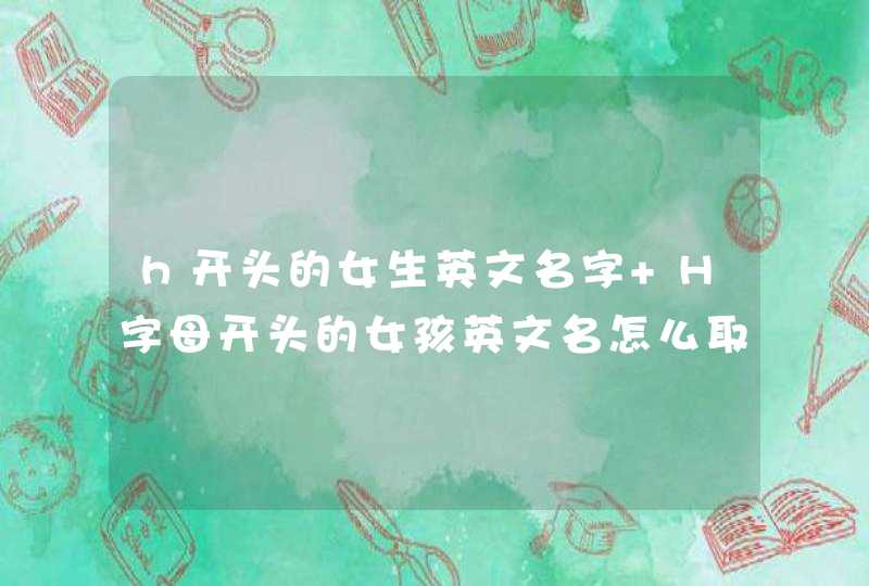 h开头的女生英文名字 H字母开头的女孩英文名怎么取,第1张