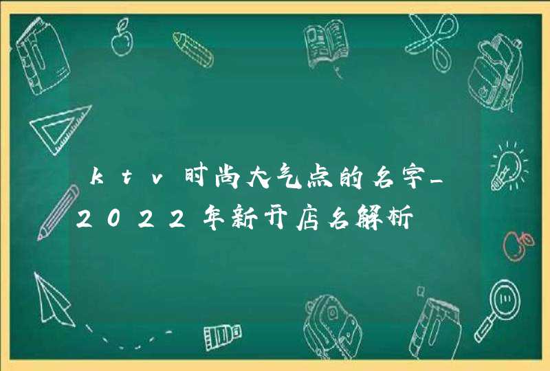 ktv时尚大气点的名字_2022年新开店名解析,第1张