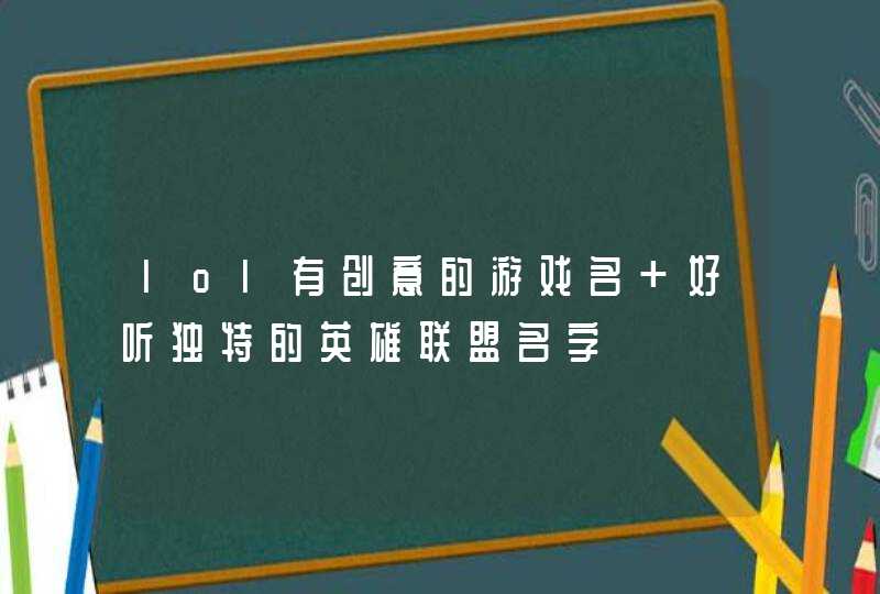 lol有创意的游戏名 好听独特的英雄联盟名字,第1张