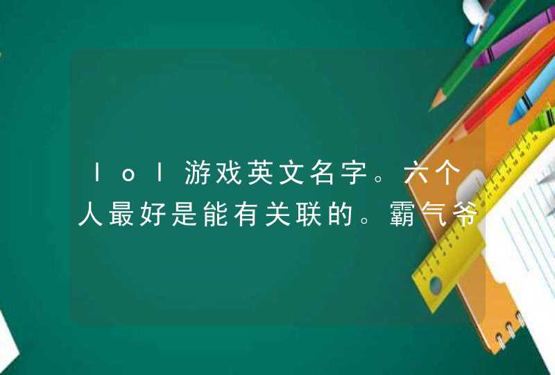 lol游戏英文名字。六个人最好是能有关联的。霸气爷们一点,第1张