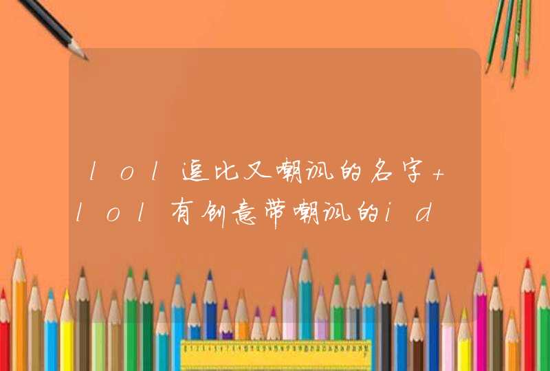 lol逗比又嘲讽的名字 lol有创意带嘲讽的id,第1张